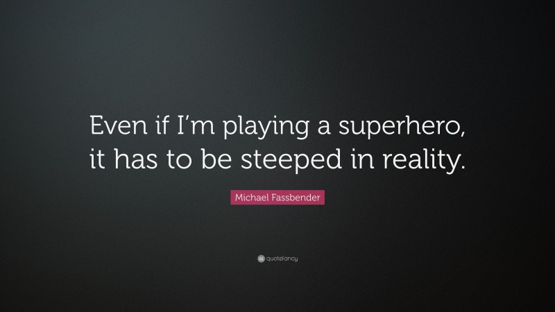 Michael Fassbender Quote: “Even if I’m playing a superhero, it has to be steeped in reality.”