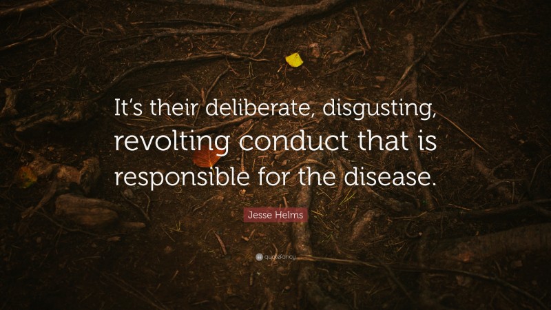 Jesse Helms Quote: “It’s their deliberate, disgusting, revolting conduct that is responsible for the disease.”