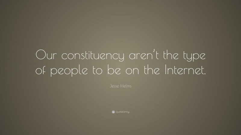 Jesse Helms Quote: “Our constituency aren’t the type of people to be on the Internet.”