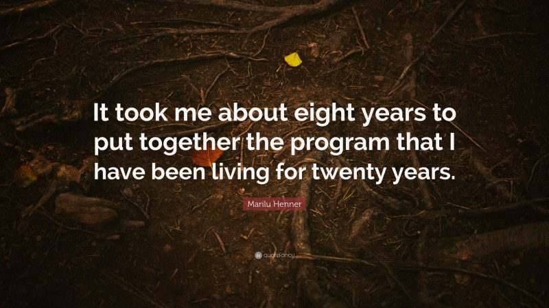 Marilu Henner Quote: “It took me about eight years to put together the program that I have been living for twenty years.”