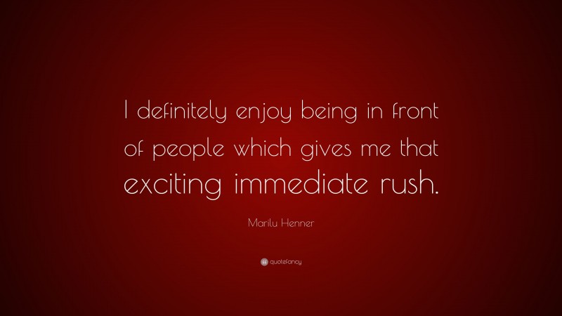 Marilu Henner Quote: “I definitely enjoy being in front of people which gives me that exciting immediate rush.”