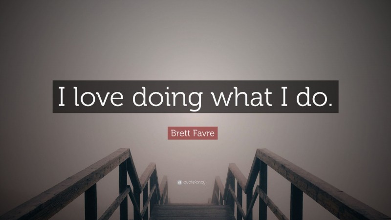 Brett Favre Quote: “I love doing what I do.”