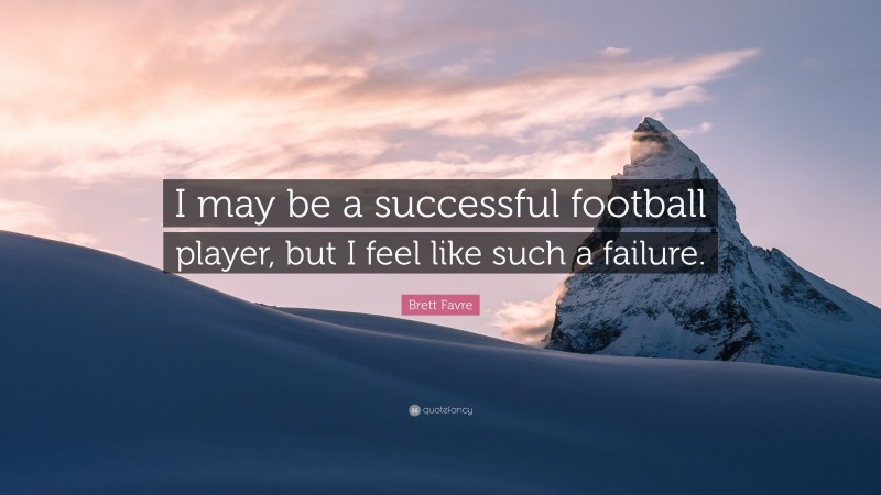 Brett Favre Quote: “I may be a successful football player, but I feel like such a failure.”