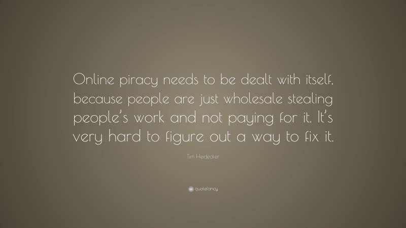 Tim Heidecker Quote: “Online piracy needs to be dealt with itself, because people are just wholesale stealing people’s work and not paying for it. It’s very hard to figure out a way to fix it.”