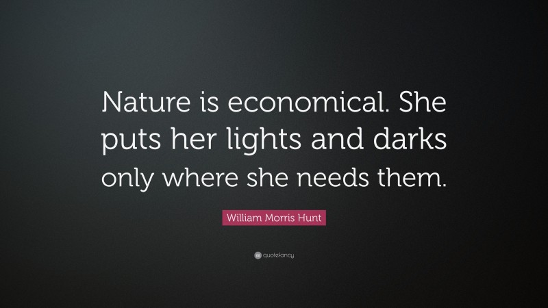 William Morris Hunt Quote: “Nature is economical. She puts her lights and darks only where she needs them.”
