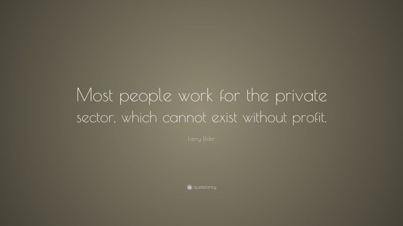 Larry Elder Quote: “Most people work for the private sector, which cannot exist without profit.”