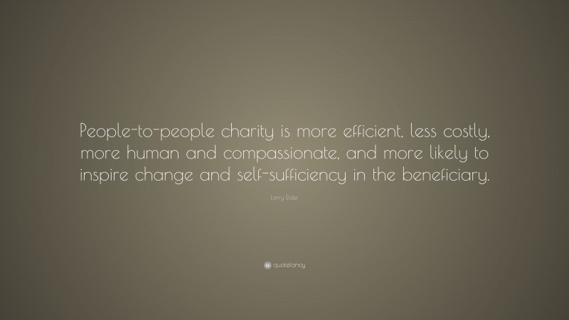 Larry Elder Quote: “People-to-people charity is more efficient, less costly, more human and compassionate, and more likely to inspire change and self-sufficiency in the beneficiary.”