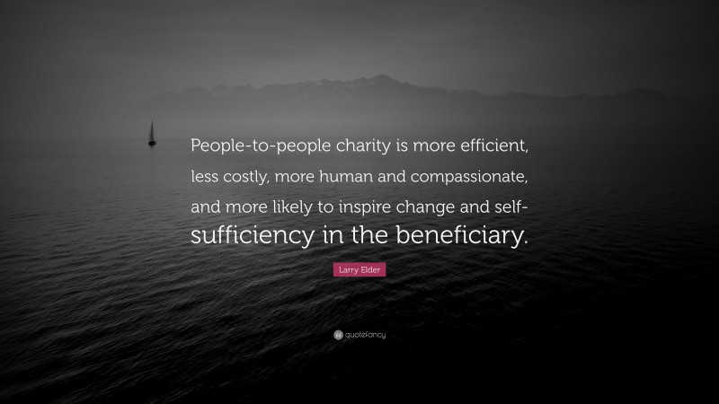 Larry Elder Quote: “People-to-people charity is more efficient, less costly, more human and compassionate, and more likely to inspire change and self-sufficiency in the beneficiary.”