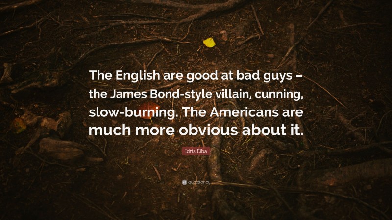 Idris Elba Quote: “The English are good at bad guys – the James Bond-style villain, cunning, slow-burning. The Americans are much more obvious about it.”