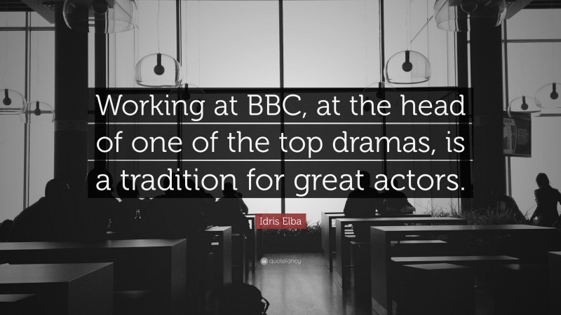 Idris Elba Quote: “Working at BBC, at the head of one of the top dramas, is a tradition for great actors.”