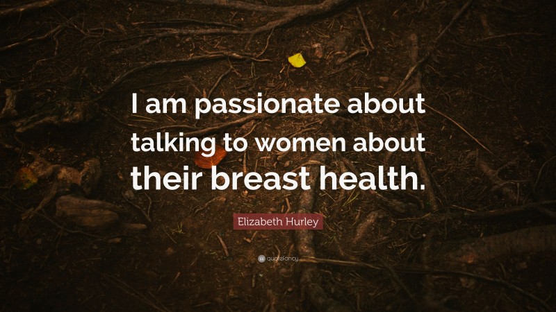 Elizabeth Hurley Quote: “I am passionate about talking to women about their breast health.”