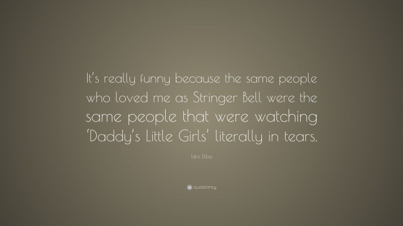 Idris Elba Quote: “It’s really funny because the same people who loved me as Stringer Bell were the same people that were watching ‘Daddy’s Little Girls’ literally in tears.”