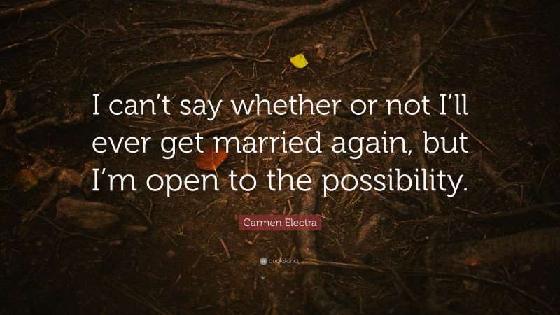 Carmen Electra Quote: “I can’t say whether or not I’ll ever get married again, but I’m open to the possibility.”