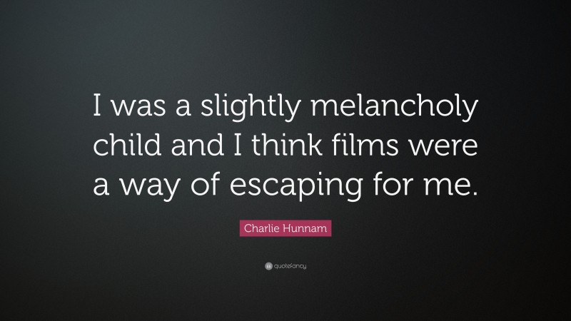 Charlie Hunnam Quote: “I was a slightly melancholy child and I think films were a way of escaping for me.”
