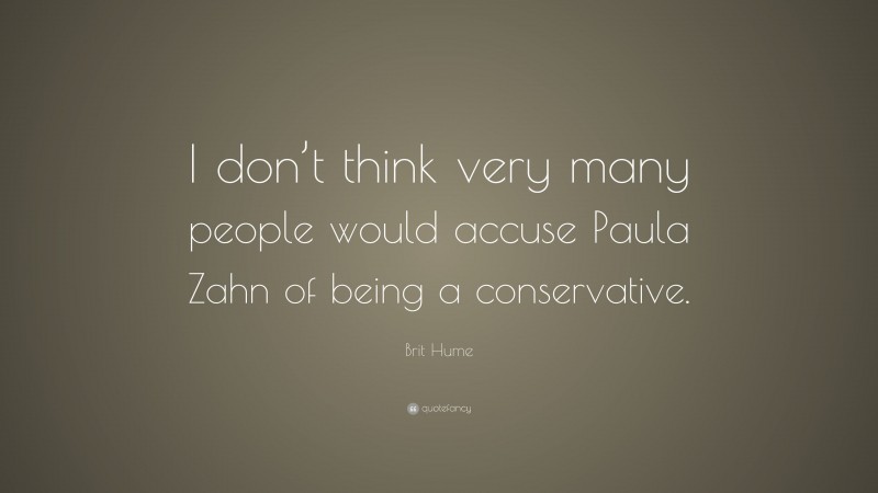 Brit Hume Quote: “I don’t think very many people would accuse Paula Zahn of being a conservative.”