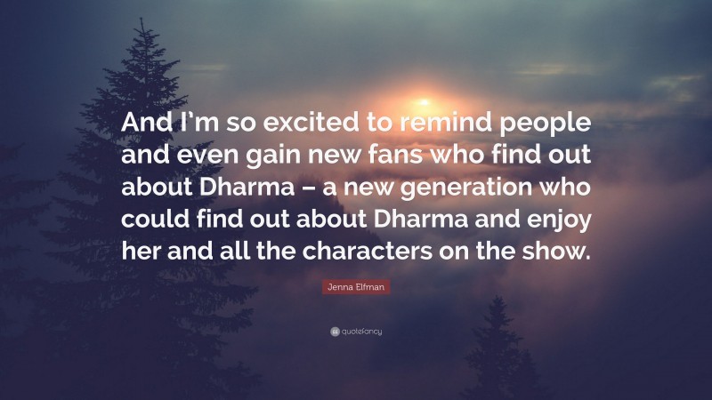 Jenna Elfman Quote: “And I’m so excited to remind people and even gain new fans who find out about Dharma – a new generation who could find out about Dharma and enjoy her and all the characters on the show.”