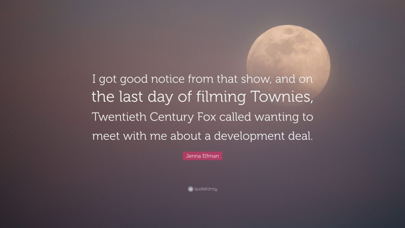 Jenna Elfman Quote: “I got good notice from that show, and on the last day of filming Townies, Twentieth Century Fox called wanting to meet with me about a development deal.”