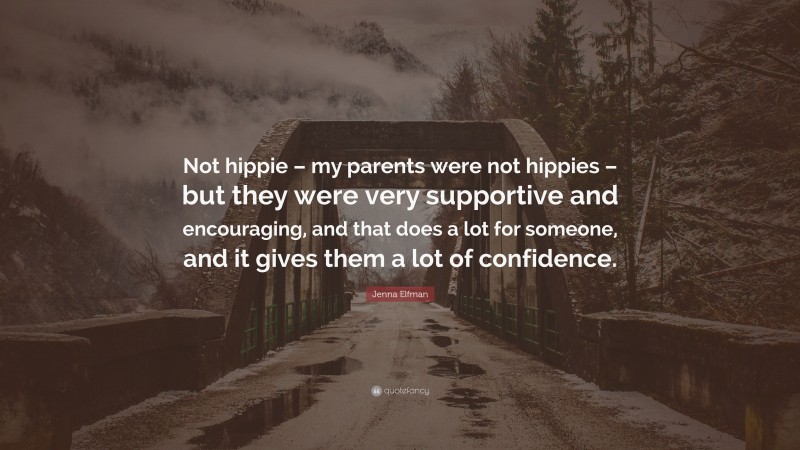 Jenna Elfman Quote: “Not hippie – my parents were not hippies – but they were very supportive and encouraging, and that does a lot for someone, and it gives them a lot of confidence.”