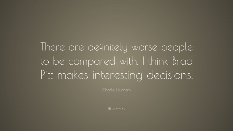 Charlie Hunnam Quote: “There are definitely worse people to be compared with. I think Brad Pitt makes interesting decisions.”
