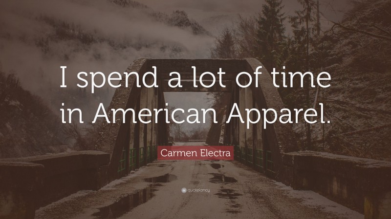Carmen Electra Quote: “I spend a lot of time in American Apparel.”