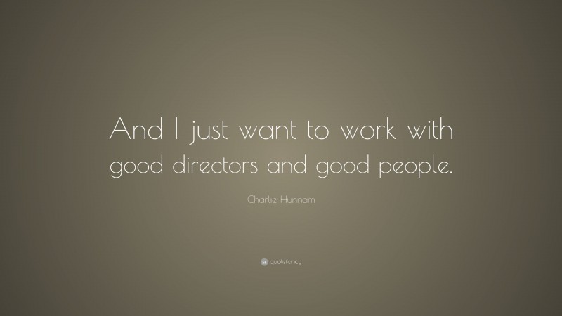 Charlie Hunnam Quote: “And I just want to work with good directors and good people.”