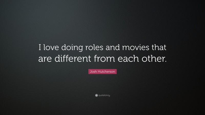 Josh Hutcherson Quote: “I love doing roles and movies that are different from each other.”