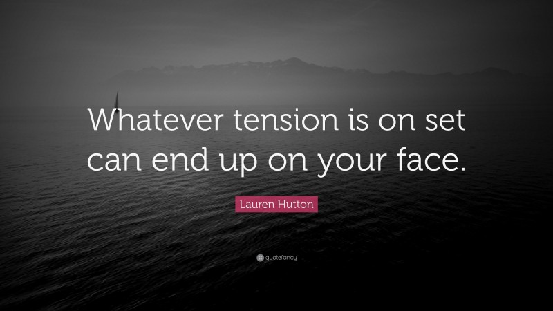 Lauren Hutton Quote: “Whatever tension is on set can end up on your face.”