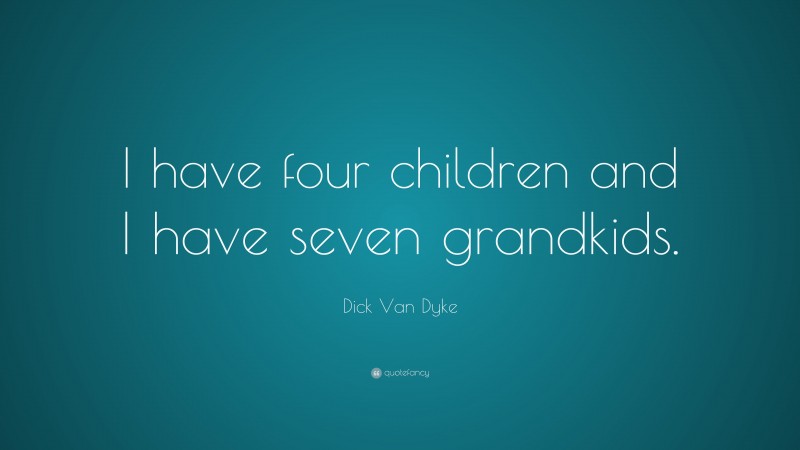 Dick Van Dyke Quote: “I have four children and I have seven grandkids.”