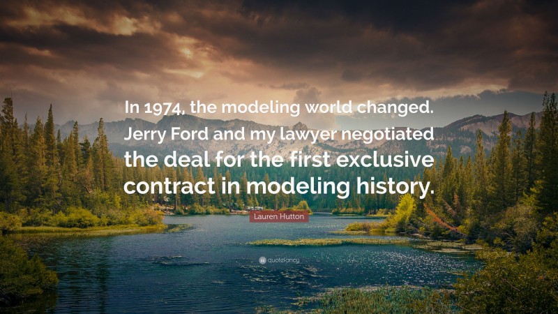 Lauren Hutton Quote: “In 1974, the modeling world changed. Jerry Ford and my lawyer negotiated the deal for the first exclusive contract in modeling history.”