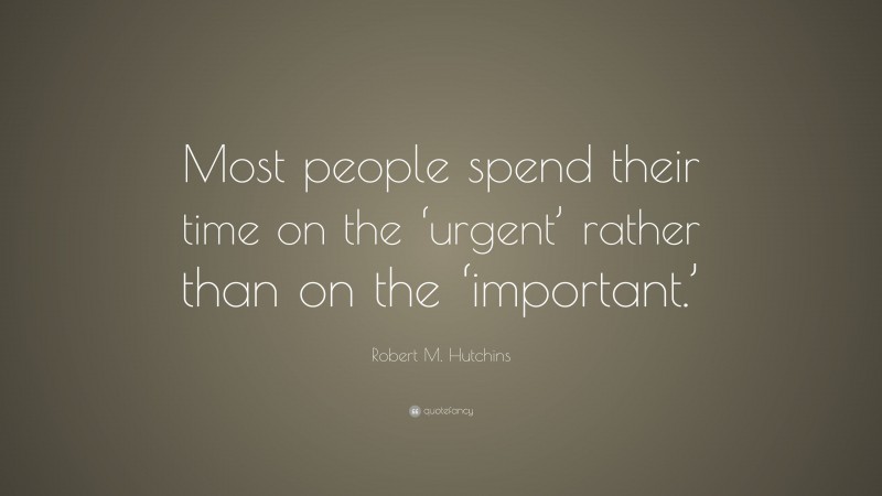 Robert M. Hutchins Quote: “Most people spend their time on the ‘urgent’ rather than on the ‘important.’”