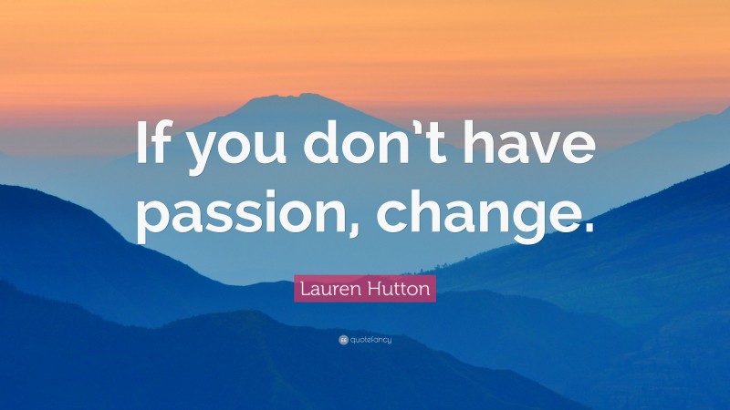 Lauren Hutton Quote: “If you don’t have passion, change.”