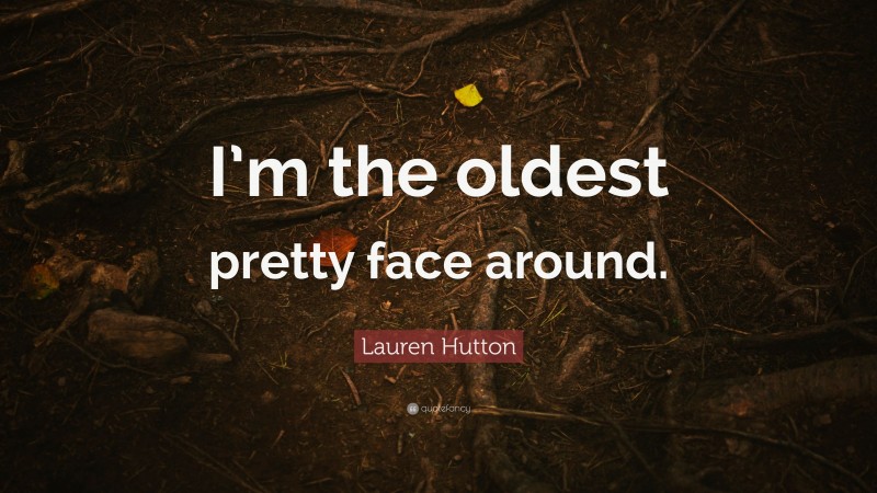 Lauren Hutton Quote: “I’m the oldest pretty face around.”