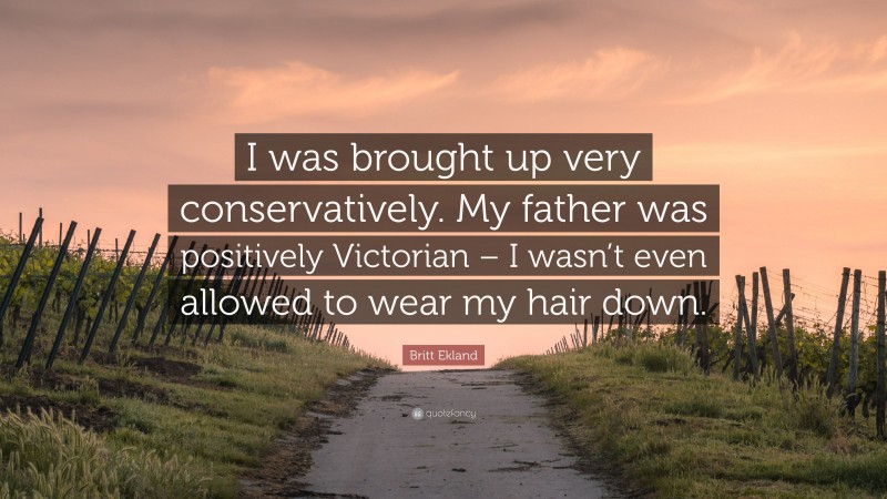 Britt Ekland Quote: “I was brought up very conservatively. My father was positively Victorian – I wasn’t even allowed to wear my hair down.”