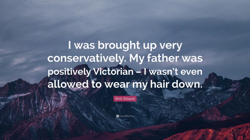 Britt Ekland Quote: “I was brought up very conservatively. My father was positively Victorian – I wasn’t even allowed to wear my hair down.”