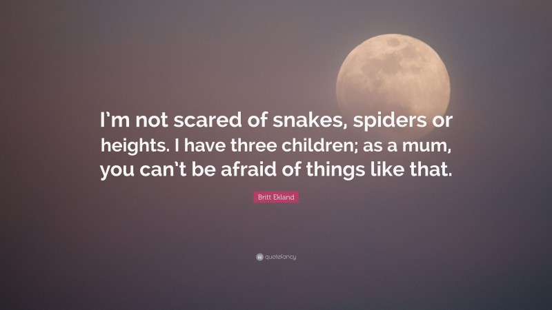 Britt Ekland Quote: “I’m not scared of snakes, spiders or heights. I have three children; as a mum, you can’t be afraid of things like that.”