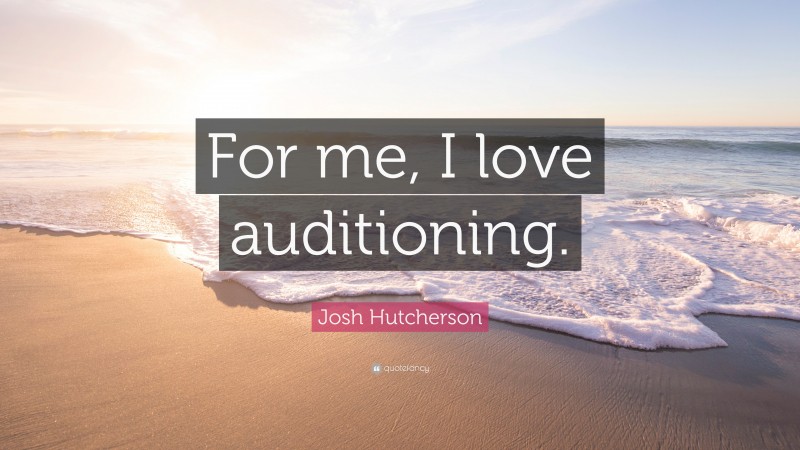 Josh Hutcherson Quote: “For me, I love auditioning.”