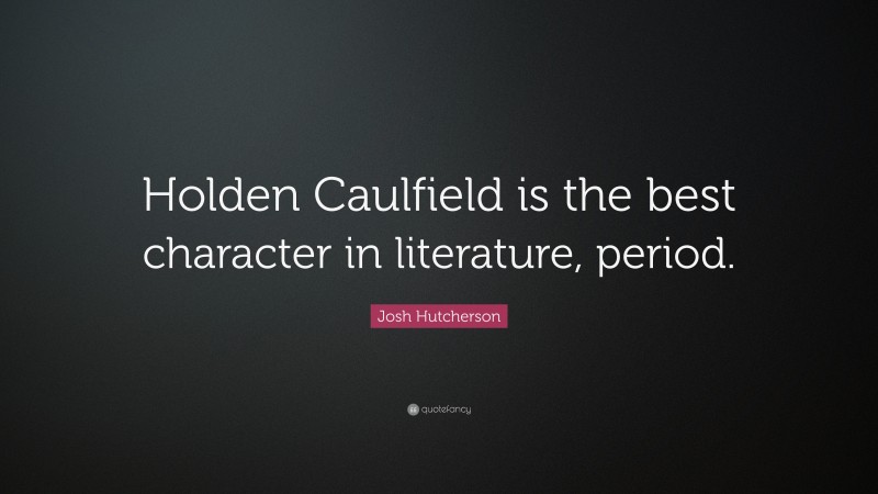 Josh Hutcherson Quote: “Holden Caulfield is the best character in literature, period.”