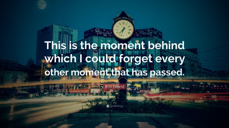 Britt Ekland Quote: “This is the moment behind which I could forget every other moment that has passed.”