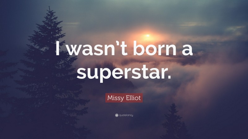 Missy Elliot Quote: “I wasn’t born a superstar.”