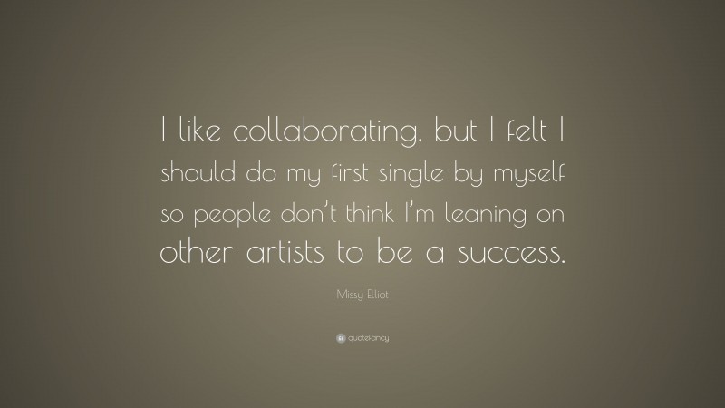 Missy Elliot Quote: “I like collaborating, but I felt I should do my first single by myself so people don’t think I’m leaning on other artists to be a success.”