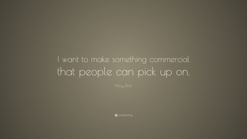 Missy Elliot Quote: “I want to make something commercial that people can pick up on.”