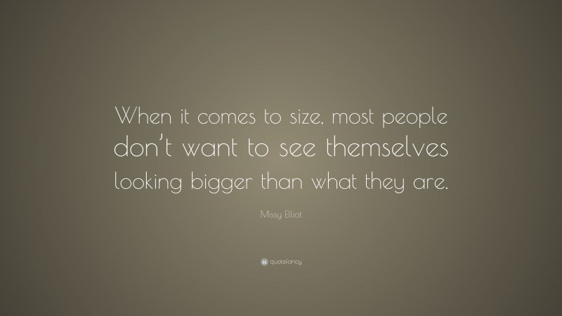 Missy Elliot Quote: “When it comes to size, most people don’t want to see themselves looking bigger than what they are.”