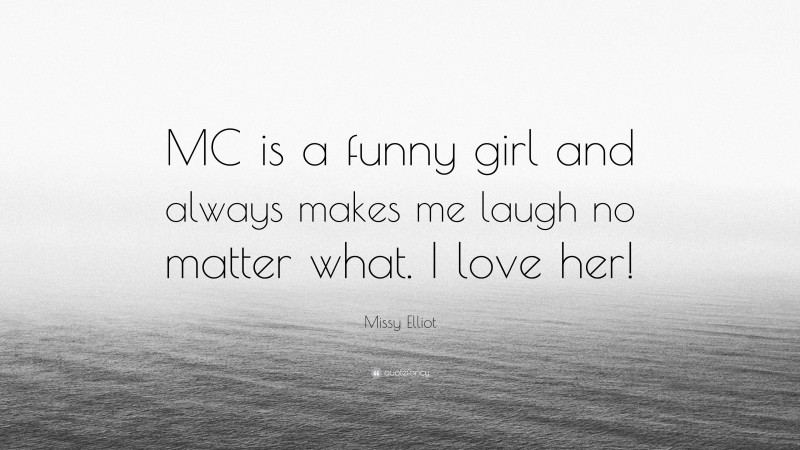 Missy Elliot Quote: “MC is a funny girl and always makes me laugh no matter what. I love her!”