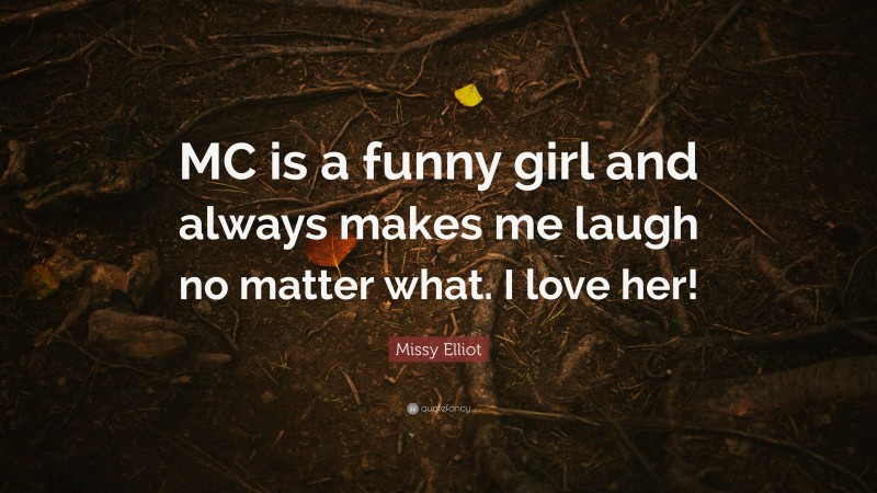 Missy Elliot Quote: “MC is a funny girl and always makes me laugh no matter what. I love her!”