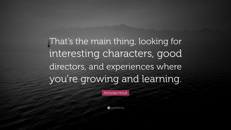 Nicholas Hoult Quote: “That’s the main thing, looking for interesting characters, good directors, and experiences where you’re growing and learning.”