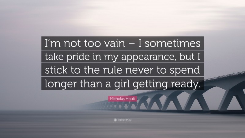 Nicholas Hoult Quote: “I’m not too vain – I sometimes take pride in my appearance, but I stick to the rule never to spend longer than a girl getting ready.”