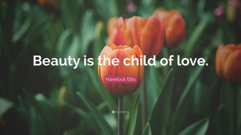 Havelock Ellis Quote: “Beauty is the child of love.”