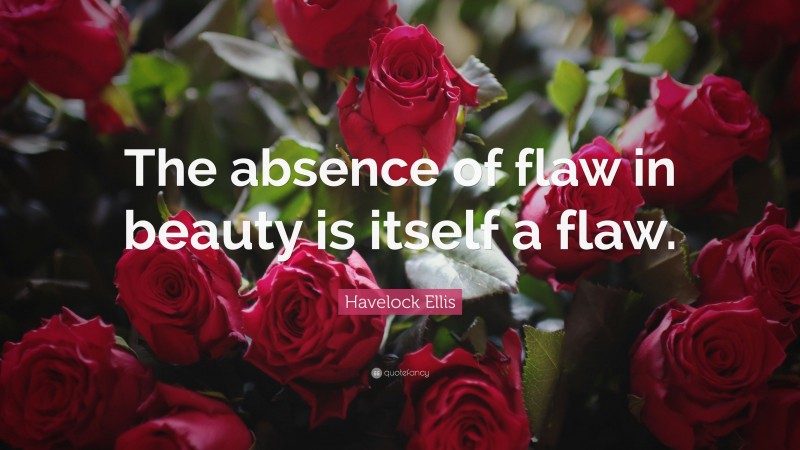 Havelock Ellis Quote: “The absence of flaw in beauty is itself a flaw.”