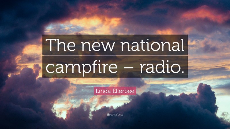 Linda Ellerbee Quote: “The new national campfire – radio.”