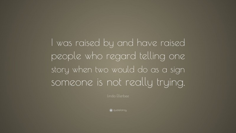 Linda Ellerbee Quote: “I was raised by and have raised people who regard telling one story when two would do as a sign someone is not really trying.”
